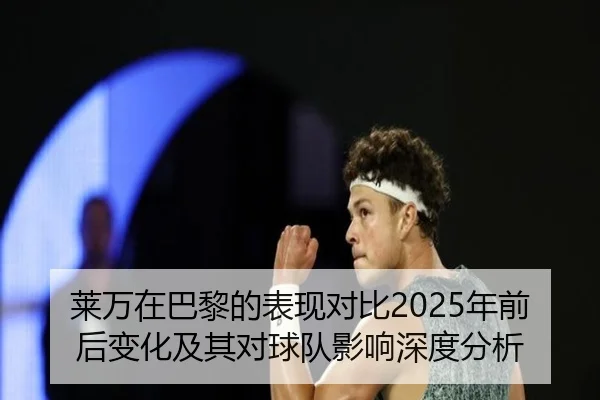 莱万在巴黎的表现对比2025年前后变化及其对球队影响深度分析