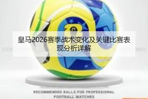 皇马2026赛季战术变化及关键比赛表现分析详解
