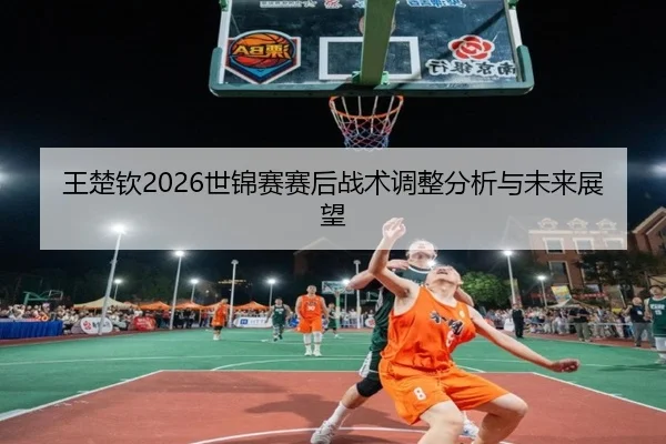 wang-chu-qin-shi-jin-sai-sai-hou-zhan-shu-tiao-zheng-fen-xi-yu-wei-lai-zhan-wang-2-224.jpg