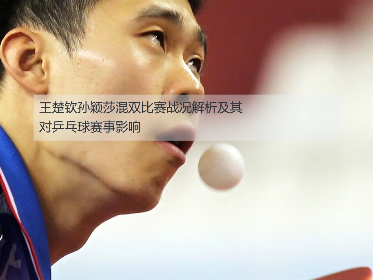 王楚钦孙颖莎混双比赛战况解析及其对乒乓球赛事影响