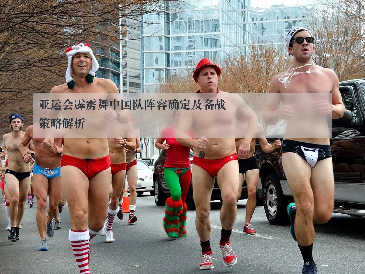 亚运会霹雳舞中国队阵容确定及备战策略解析