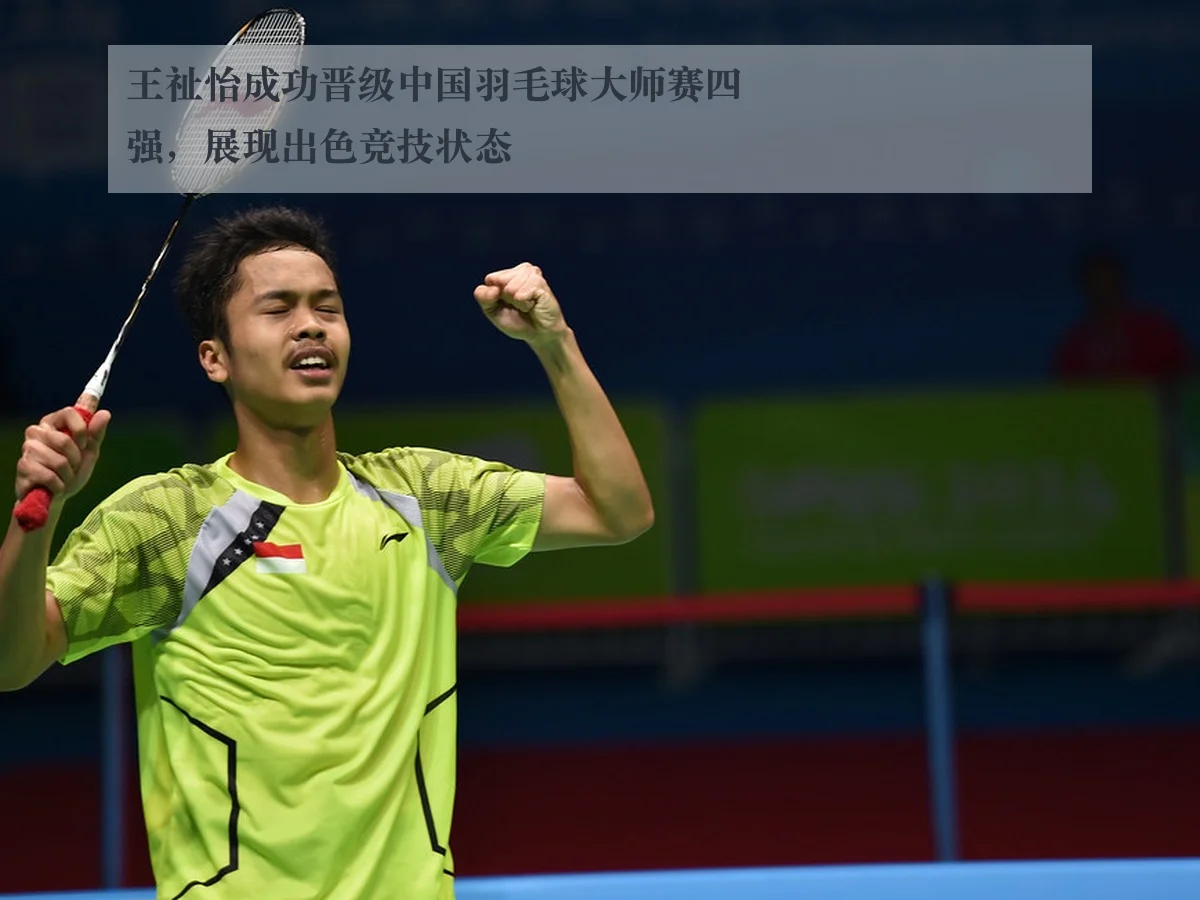 王祉怡成功晋级中国羽毛球大师赛四强,展现出色竞技状态